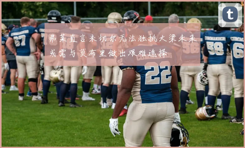 弗莱直言米切尔无法独挑大梁未来或需与莫布里做出艰难选择