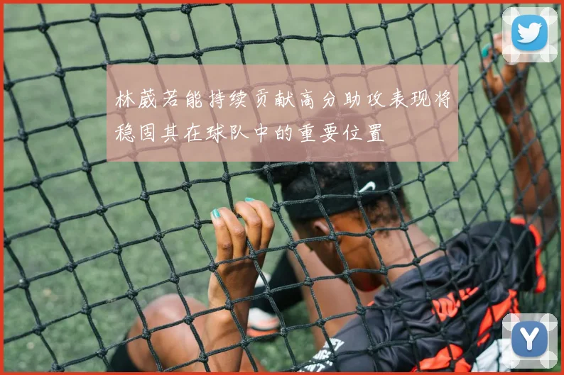 林葳若能持续贡献高分助攻表现将稳固其在球队中的重要位置