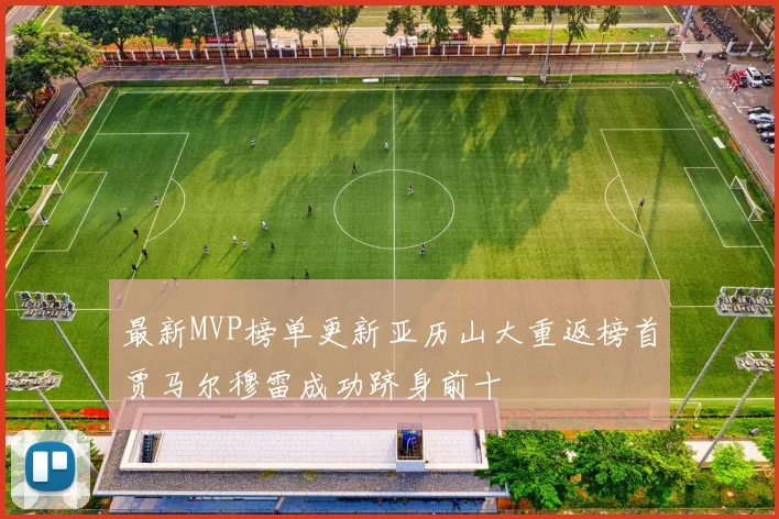 最新MVP榜单更新亚历山大重返榜首贾马尔穆雷成功跻身前十